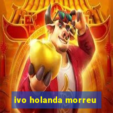 ivo holanda morreu